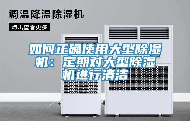 如何正確使用大型除濕機(jī)：定期對(duì)大型除濕機(jī)進(jìn)行清潔