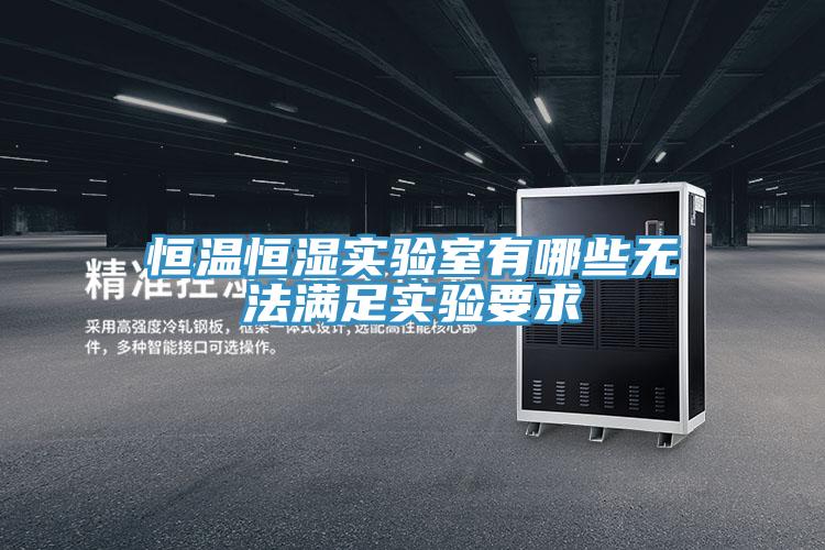 恒溫恒濕實(shí)驗(yàn)室有哪些無(wú)法滿足實(shí)驗(yàn)要求
