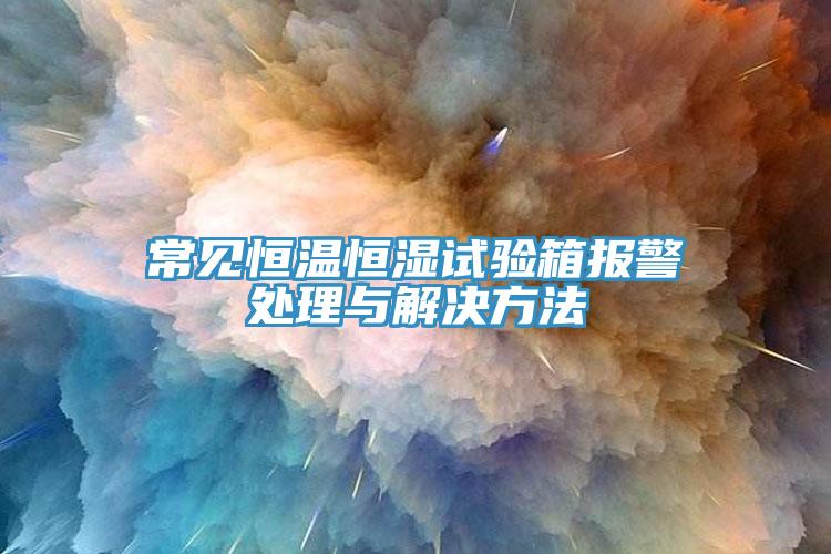 常見(jiàn)恒溫恒濕試驗(yàn)箱報(bào)警處理與解決方法