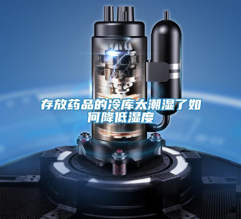 存放藥品的冷庫太潮濕了如何降低濕度