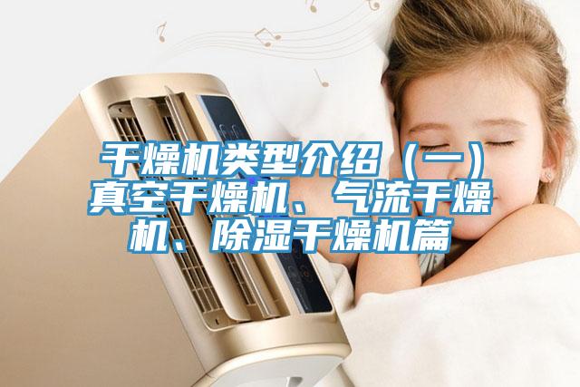 干燥機(jī)類型介紹（一）真空干燥機(jī)、氣流干燥機(jī)、除濕干燥機(jī)篇