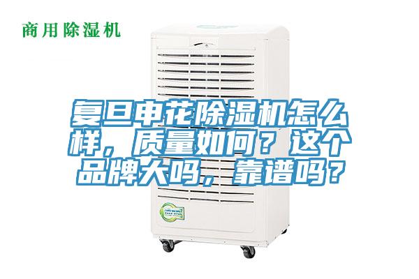 復(fù)旦申花除濕機(jī)怎么樣，質(zhì)量如何？這個(gè)品牌大嗎，靠譜嗎？