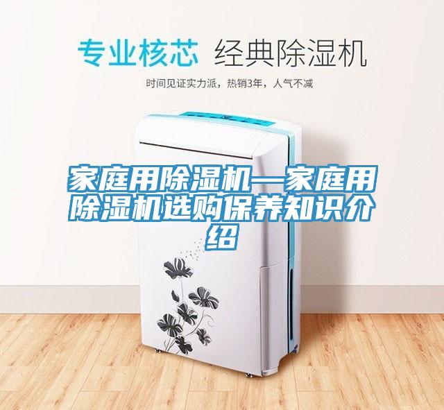 家庭用除濕機(jī)—家庭用除濕機(jī)選購保養(yǎng)知識介紹