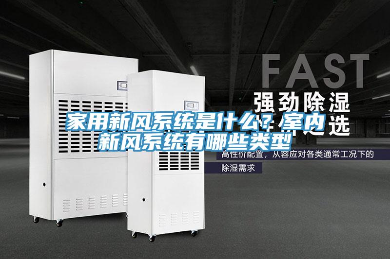 家用新風(fēng)系統(tǒng)是什么？室內(nèi)新風(fēng)系統(tǒng)有哪些類型