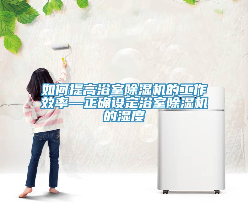 如何提高浴室除濕機(jī)的工作效率—正確設(shè)定浴室除濕機(jī)的濕度