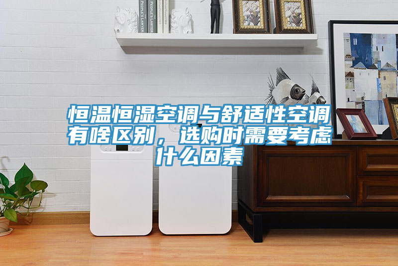 恒溫恒濕空調(diào)與舒適性空調(diào)有啥區(qū)別，選購(gòu)時(shí)需要考慮什么因素