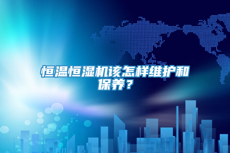 恒溫恒濕機(jī)該怎樣維護(hù)和保養(yǎng)？