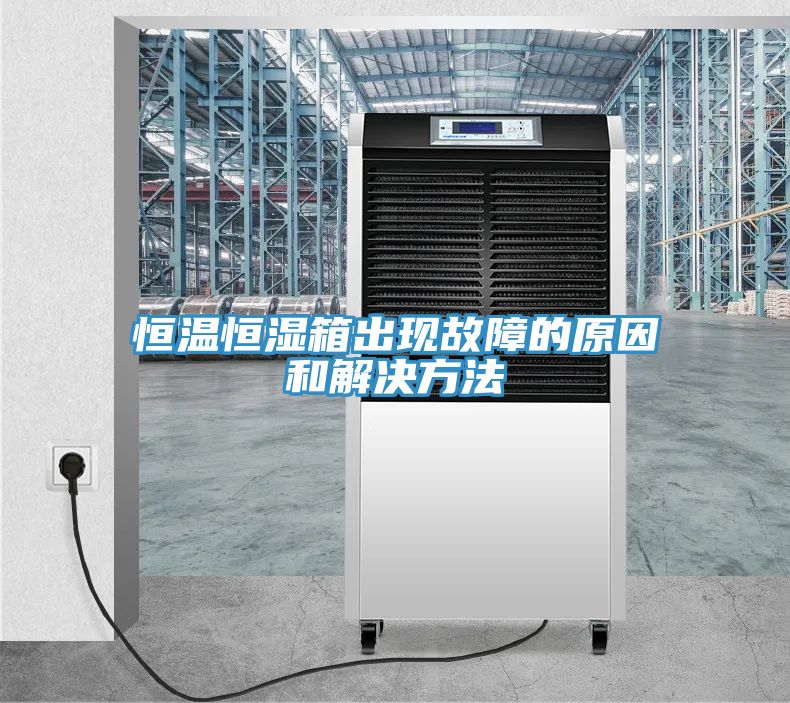 恒溫恒濕箱出現(xiàn)故障的原因和解決方法
