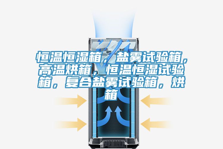 恒溫恒濕箱，鹽霧試驗(yàn)箱，高溫烘箱，恒溫恒濕試驗(yàn)箱，復(fù)合鹽霧試驗(yàn)箱，烘箱