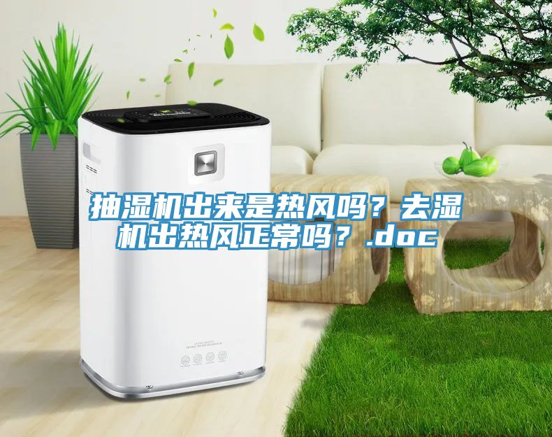 抽濕機(jī)出來(lái)是熱風(fēng)嗎？去濕機(jī)出熱風(fēng)正常嗎？.doc