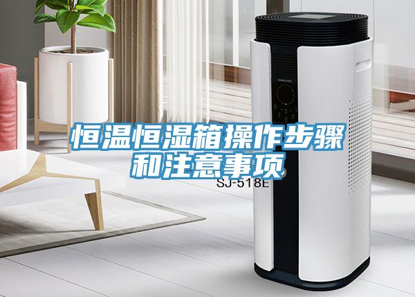 恒溫恒濕箱操作步驟和注意事項(xiàng)