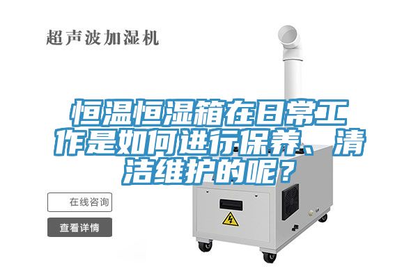 恒溫恒濕箱在日常工作是如何進(jìn)行保養(yǎng)、清潔維護(hù)的呢？