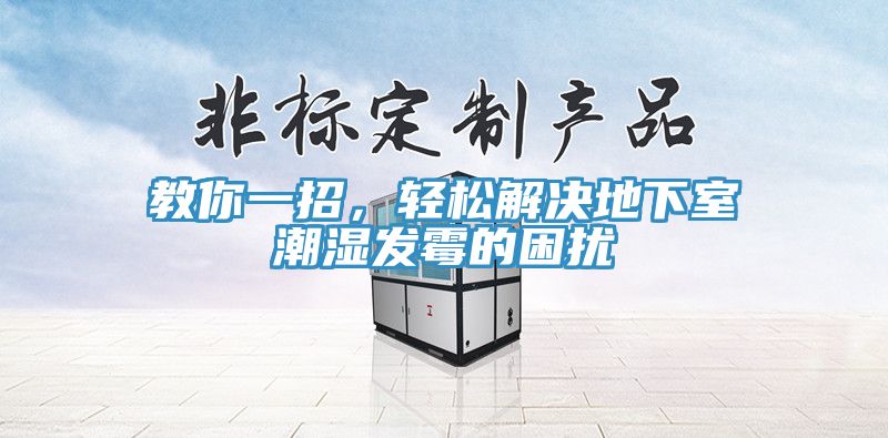 教你一招，輕松解決地下室潮濕發(fā)霉的困擾