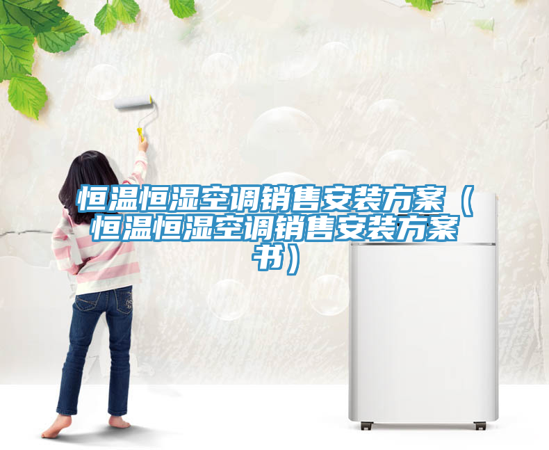 恒溫恒濕空調(diào)銷售安裝方案（恒溫恒濕空調(diào)銷售安裝方案書）