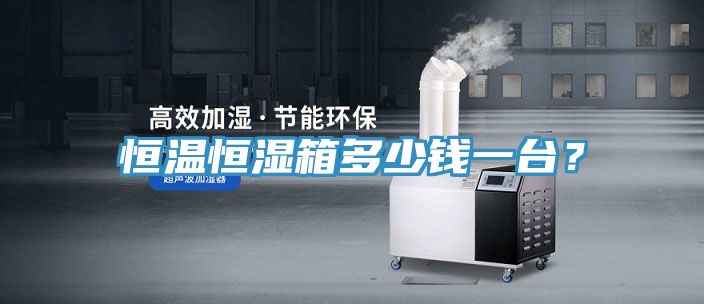 恒溫恒濕箱多少錢(qián)一臺(tái)？