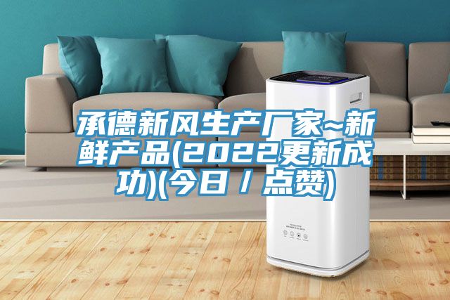 承德新風(fēng)生產(chǎn)廠家~新鮮產(chǎn)品(2022更新成功)(今日／點(diǎn)贊)