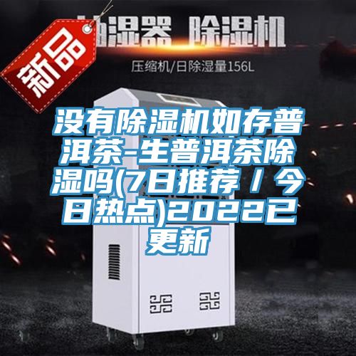沒(méi)有除濕機(jī)如存普洱茶-生普洱茶除濕嗎(7日推薦／今日熱點(diǎn))2022已更新
