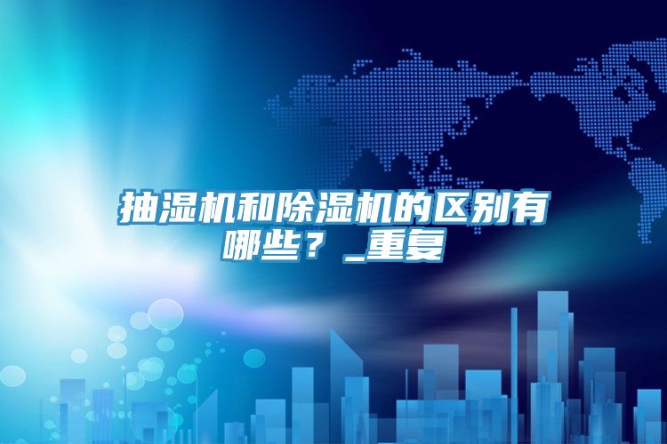 抽濕機(jī)和除濕機(jī)的區(qū)別有哪些？_重復(fù)
