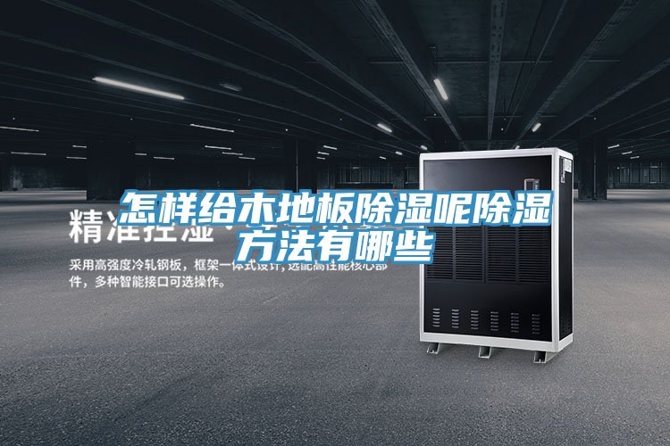怎樣給木地板除濕呢除濕方法有哪些