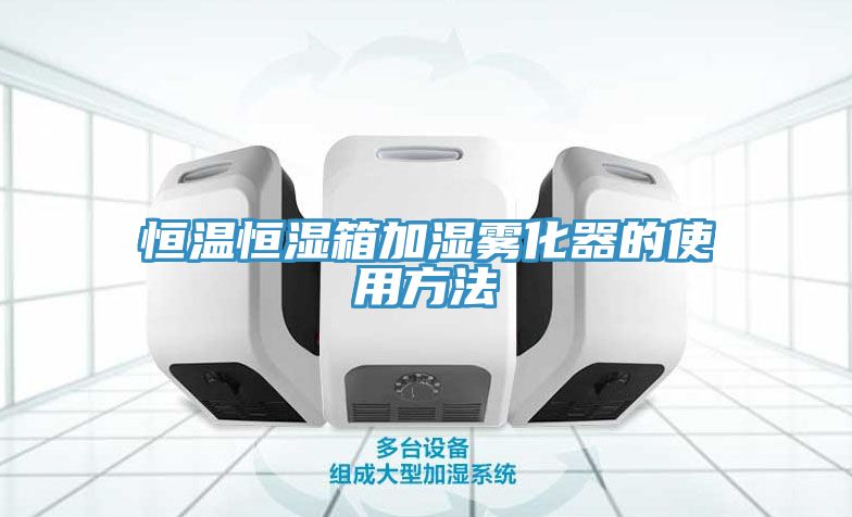 恒溫恒濕箱加濕霧化器的使用方法