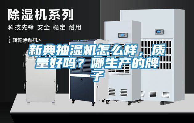 新典抽濕機怎么樣，質量好嗎？哪生產(chǎn)的牌子