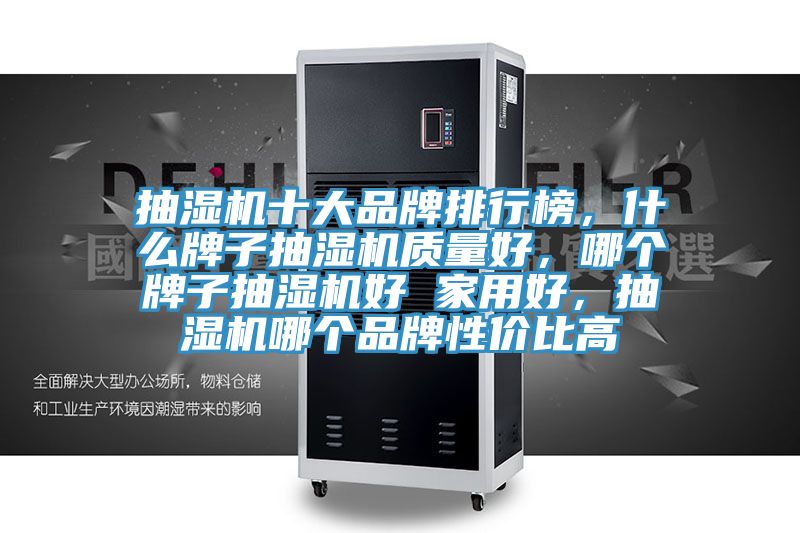 抽濕機(jī)十大品牌排行榜，什么牌子抽濕機(jī)質(zhì)量好，哪個(gè)牌子抽濕機(jī)好 家用好，抽濕機(jī)哪個(gè)品牌性?xún)r(jià)比高