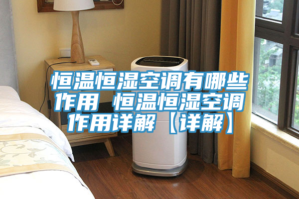 恒溫恒濕空調(diào)有哪些作用 恒溫恒濕空調(diào)作用詳解【詳解】