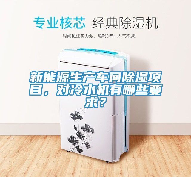 新能源生產(chǎn)車間除濕項(xiàng)目，對(duì)冷水機(jī)有哪些要求？