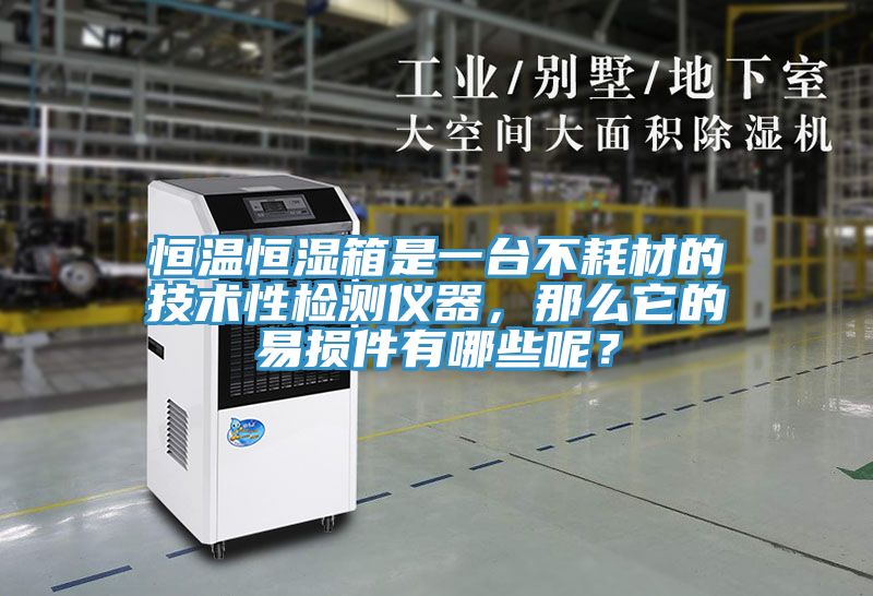 恒溫恒濕箱是一臺(tái)不耗材的技術(shù)性檢測(cè)儀器，那么它的易損件有哪些呢？