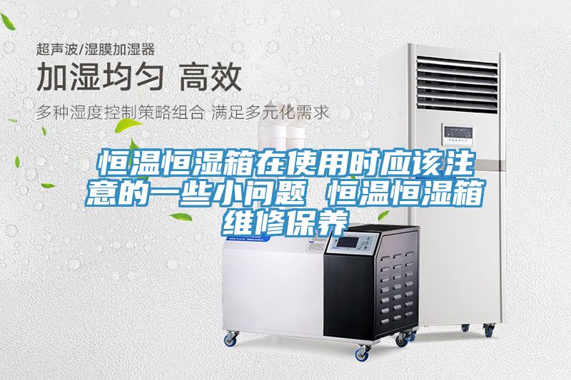 恒溫恒濕箱在使用時(shí)應(yīng)該注意的一些小問(wèn)題 恒溫恒濕箱維修保養(yǎng)