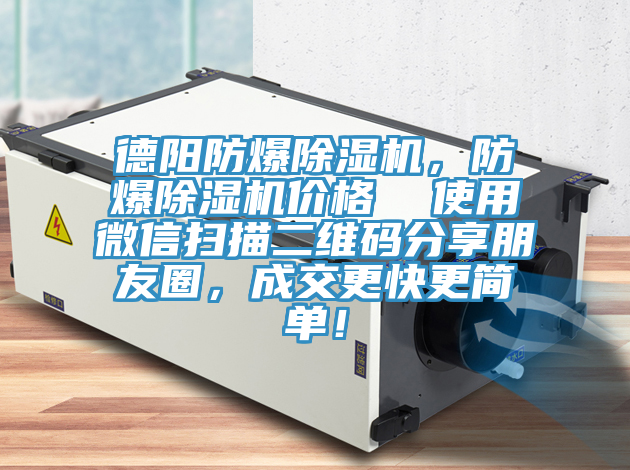 德陽防爆除濕機(jī)，防爆除濕機(jī)價(jià)格  使用微信掃描二維碼分享朋友圈，成交更快更簡單！