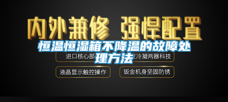 恒溫恒濕箱不降溫的故障處理方法