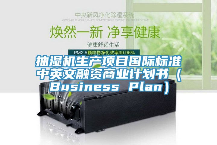 抽濕機(jī)生產(chǎn)項目國際標(biāo)準(zhǔn)中英文融資商業(yè)計劃書（Business Plan）