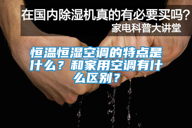 恒溫恒濕空調(diào)的特點(diǎn)是什么？和家用空調(diào)有什么區(qū)別？