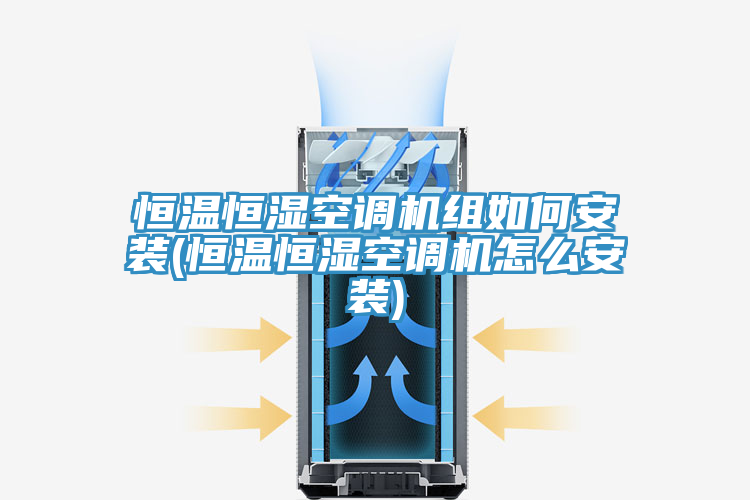 恒溫恒濕空調(diào)機(jī)組如何安裝(恒溫恒濕空調(diào)機(jī)怎么安裝)