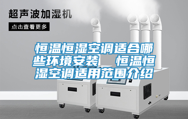 恒溫恒濕空調(diào)適合哪些環(huán)境安裝  恒溫恒濕空調(diào)適用范圍介紹