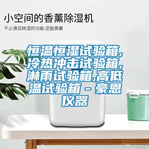 恒溫恒濕試驗(yàn)箱,冷熱沖擊試驗(yàn)箱,淋雨試驗(yàn)箱,高低溫試驗(yàn)箱－豪恩儀器