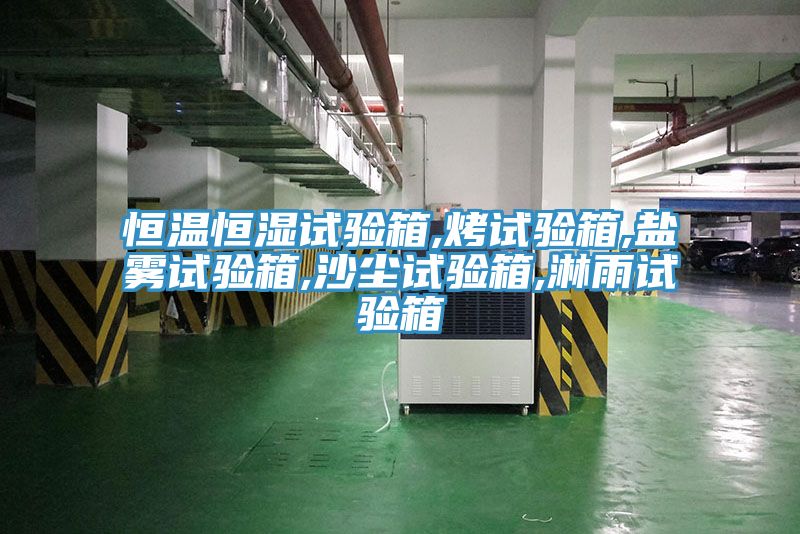 恒溫恒濕試驗(yàn)箱,烤試驗(yàn)箱,鹽霧試驗(yàn)箱,沙塵試驗(yàn)箱,淋雨試驗(yàn)箱