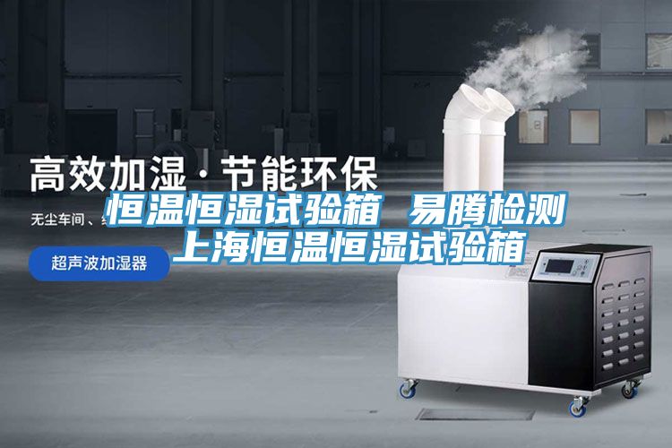 恒溫恒濕試驗(yàn)箱 易騰檢測 上海恒溫恒濕試驗(yàn)箱