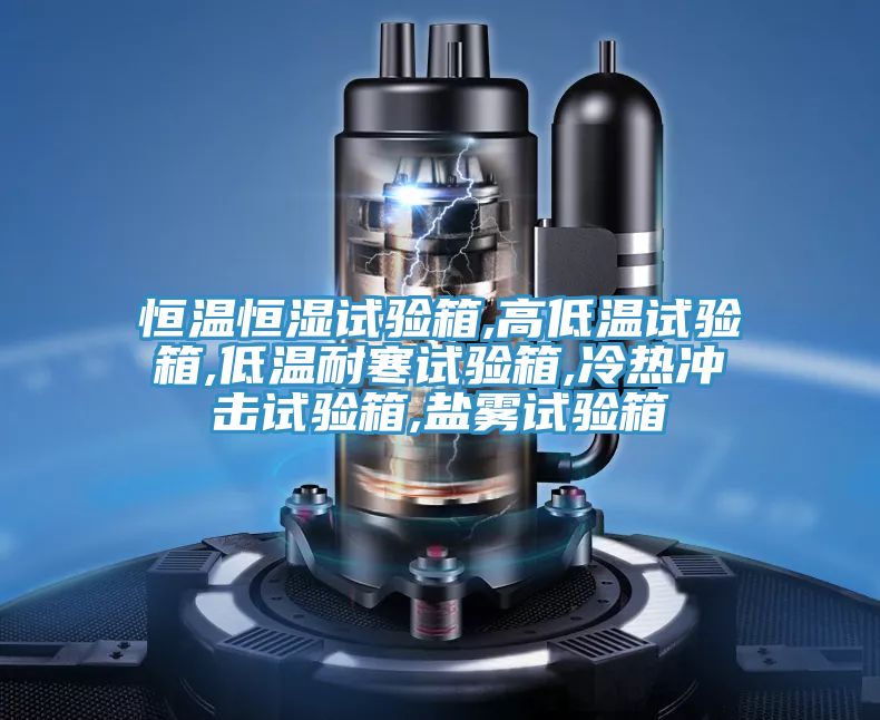 恒溫恒濕試驗(yàn)箱,高低溫試驗(yàn)箱,低溫耐寒試驗(yàn)箱,冷熱沖擊試驗(yàn)箱,鹽霧試驗(yàn)箱