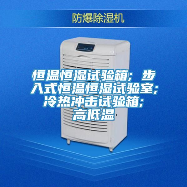恒溫恒濕試驗(yàn)箱; 步入式恒溫恒濕試驗(yàn)室; 冷熱沖擊試驗(yàn)箱; 高低溫