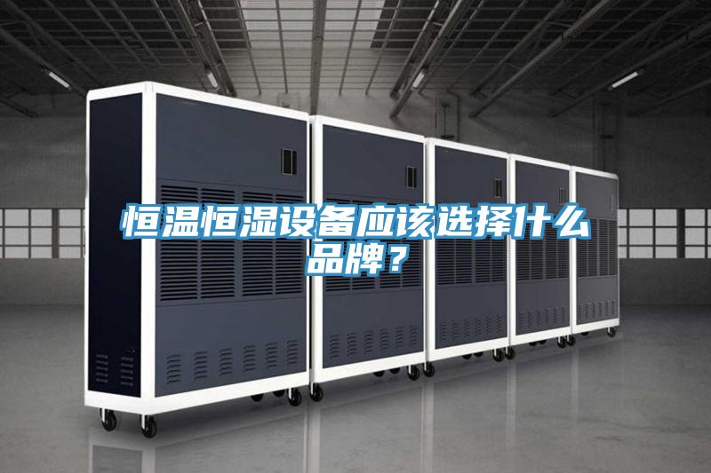 恒溫恒濕設(shè)備應(yīng)該選擇什么品牌？