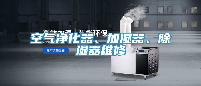 空氣凈化器、加濕器、除濕器維修