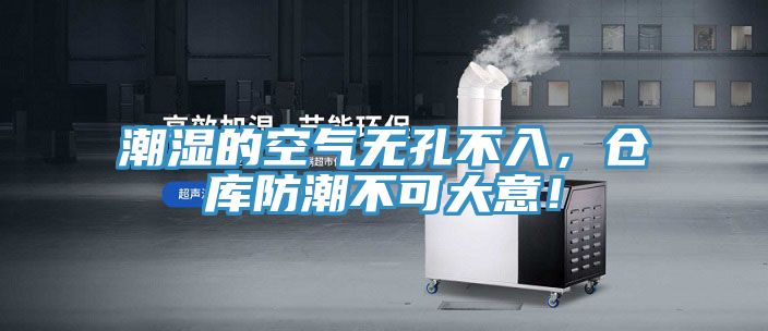 潮濕的空氣無(wú)孔不入，倉(cāng)庫(kù)防潮不可大意！