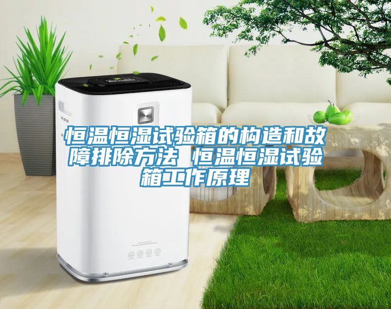 恒溫恒濕試驗(yàn)箱的構(gòu)造和故障排除方法 恒溫恒濕試驗(yàn)箱工作原理