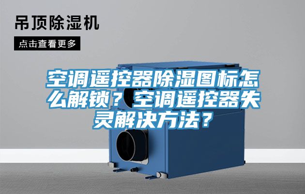 空調(diào)遙控器除濕圖標(biāo)怎么解鎖？空調(diào)遙控器失靈解決方法？