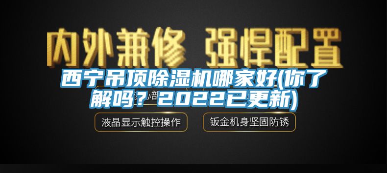 西寧吊頂除濕機(jī)哪家好(你了解嗎？2022已更新)