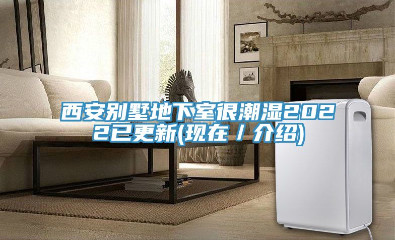 西安別墅地下室很潮濕2022已更新(現(xiàn)在／介紹)