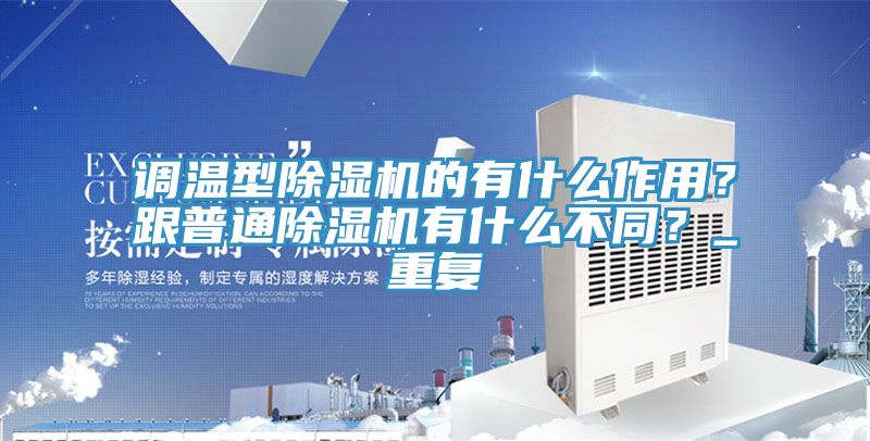 調(diào)溫型除濕機(jī)的有什么作用？跟普通除濕機(jī)有什么不同？_重復(fù)