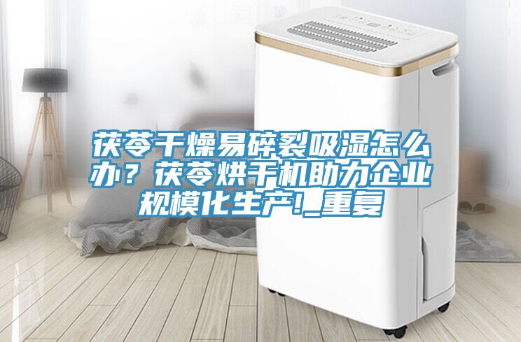 茯苓干燥易碎裂吸濕怎么辦？茯苓烘干機(jī)助力企業(yè)規(guī)?；a(chǎn)!_重復(fù)